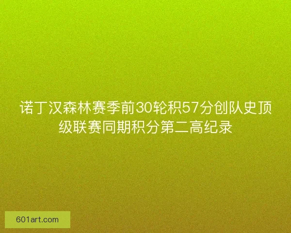 诺丁汉森林赛季前30轮积57分创队史顶级联赛同期积分第二高纪录